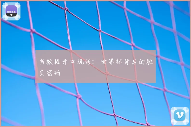当数据开口说话：世界杯背后的胜负密码