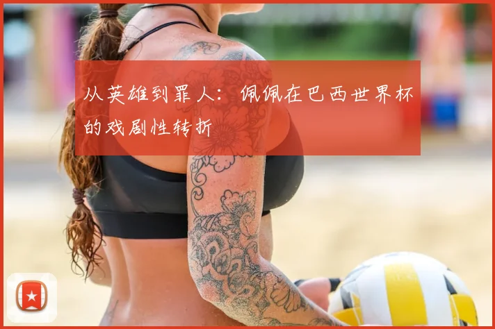 从英雄到罪人：佩佩在巴西世界杯的戏剧性转折