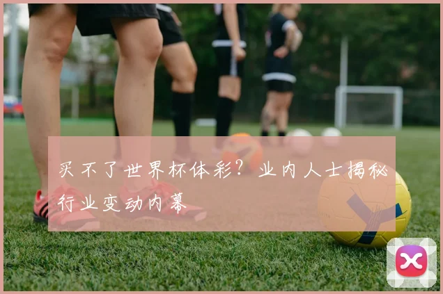 买不了世界杯体彩?业内人士揭秘行业变动内幕
