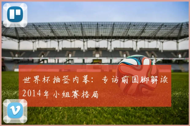 世界杯抽签内幕：专访前国脚解读2014年小组赛格局