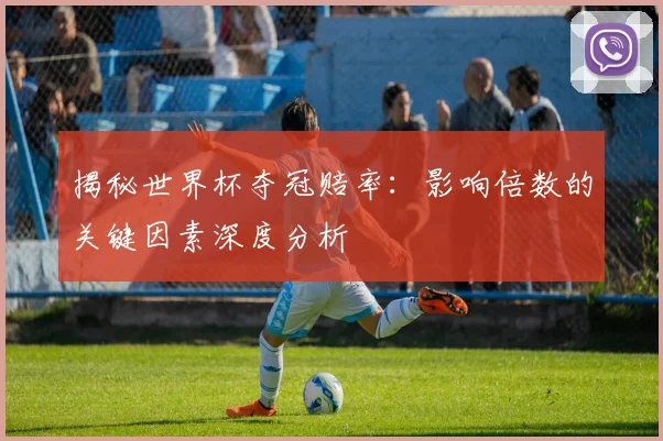 揭秘世界杯夺冠赔率：影响倍数的关键因素深度分析