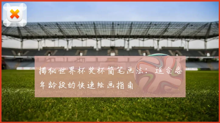 揭秘世界杯奖杯简笔画法:适合各年龄段的快速绘画指南