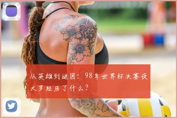 从英雄到谜团：98年世界杯决赛夜大罗经历了什么？