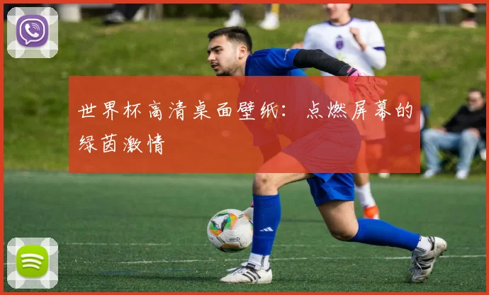 世界杯高清桌面壁纸:点燃屏幕的绿茵激情