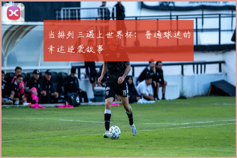 当排列三遇上世界杯：普通球迷的幸运逆袭故事