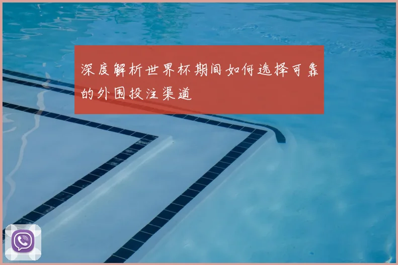 深度解析世界杯期间如何选择可靠的外围投注渠道