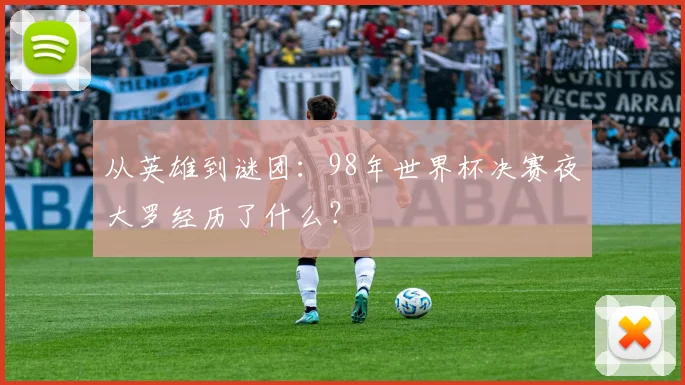 从英雄到谜团：98年世界杯决赛夜大罗经历了什么？