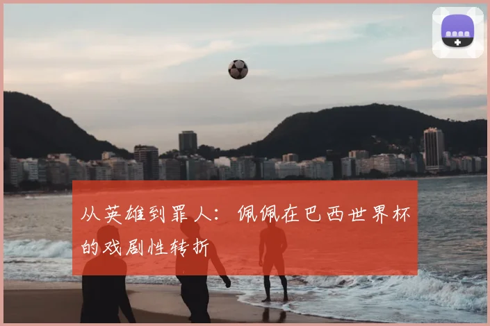 从英雄到罪人：佩佩在巴西世界杯的戏剧性转折