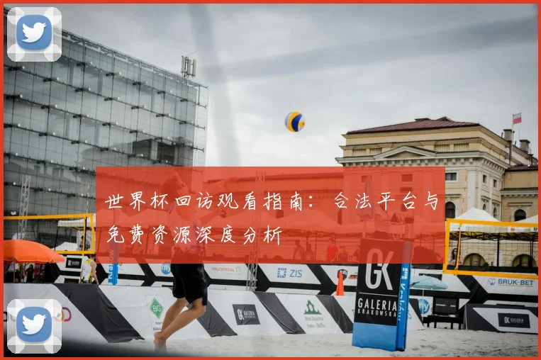 世界杯回访观看指南：合法平台与免费资源深度分析