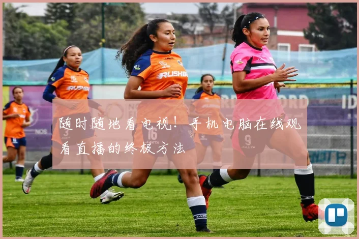 随时随地看电视！手机电脑在线观看直播的终极方法