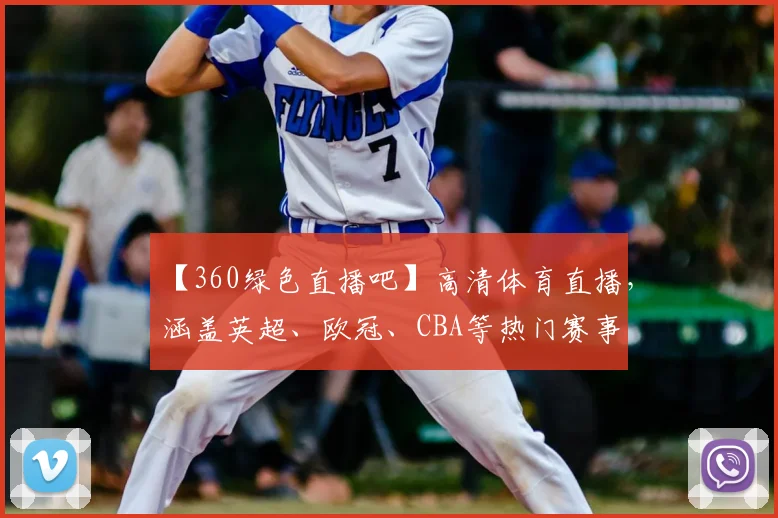 【360绿色直播吧】高清体育直播，涵盖英超、欧冠、CBA等热门赛事