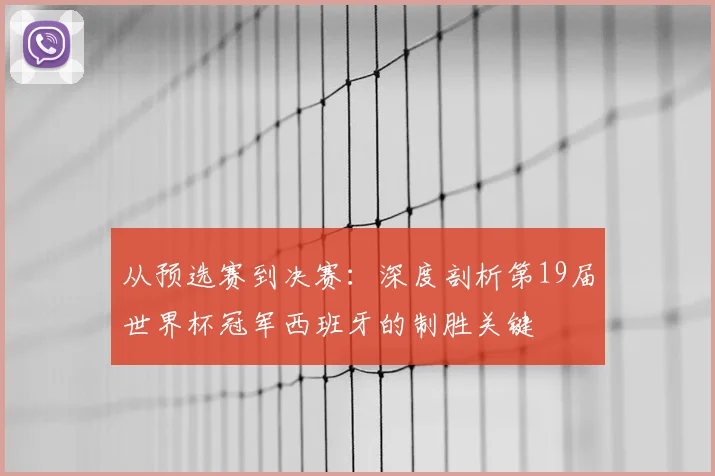 从预选赛到决赛：深度剖析第19届世界杯冠军西班牙的制胜关键