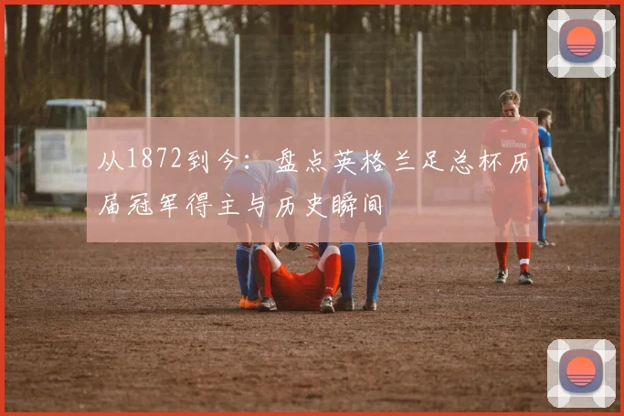 从1872到今：盘点英格兰足总杯历届冠军得主与历史瞬间