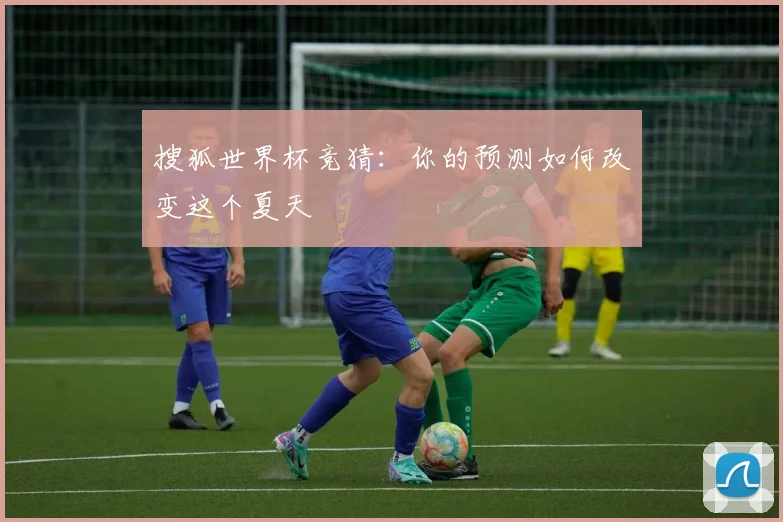 搜狐世界杯竞猜：你的预测如何改变这个夏天