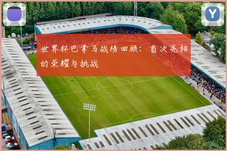世界杯巴拿马战绩回顾：首次亮相的荣耀与挑战