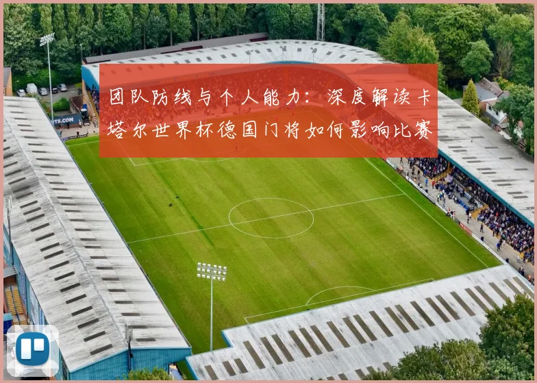 团队防线与个人能力：深度解读卡塔尔世界杯德国门将如何影响比赛走势