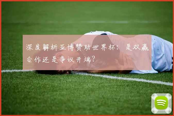 深度解析亚博赞助世界杯：是双赢合作还是争议开端？