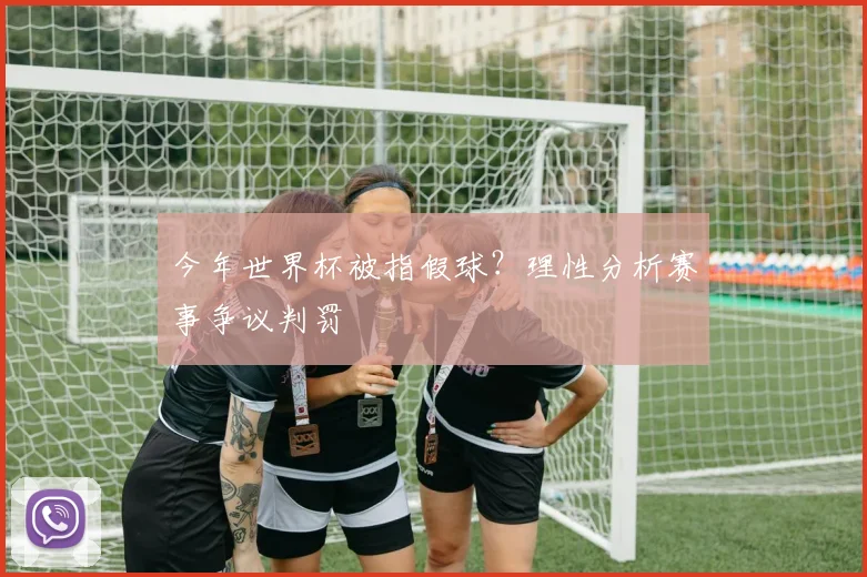 今年世界杯被指假球？理性分析赛事争议判罚